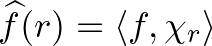$\widehat{f}(r)=\langle f,\chi_r\rangle$