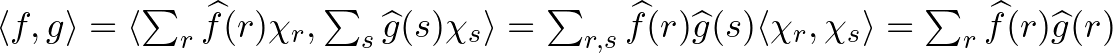 $\langle f,g\rangle=\langle \sum_r\widehat{f}(r)\chi_r,\sum_s\widehat{g}(s)\chi_...
...)\widehat{g}(s)\langle\chi_r,\chi_s\rangle=\sum_{r}\widehat{f}(r)\widehat{g}(r)$