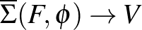 ${\overline {\Sigma}} (F, \phi)\to V$
