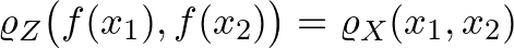 $\varrho_Z\big(f(x_1),f(x_2)\big)=\varrho_X(x_1,x_2)$