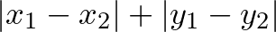 $\vert x_1-x_2\vert+\vert y_1-y_2\vert$