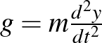$g=m\frac{d^2y}{d t^2}$