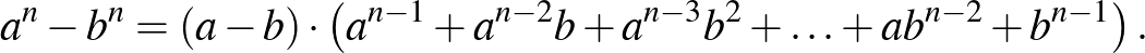 $\displaystyle a^{n}-b^{n}=(a-b)\cdot \left(a^{n-1}+a^{n-2}b+a^{n-3}b^{2}+\ldots+ab^{n-2}+b^{n-1}\right).
$