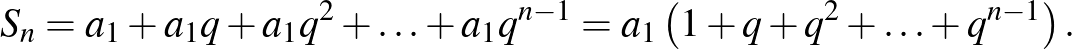 $\displaystyle S_{n}=a_{1}+a_{1}q+a_{1}q^{2}+\ldots+a_{1}q^{n-1}=a_{1}\left(1+q+q^{2}+\ldots+q^{n-1}\right).
$