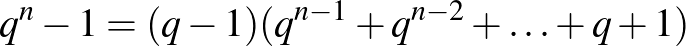 $\displaystyle q^{n}-1=(q-1)(q^{n-1}+q^{n-2}+\ldots+q+1)
$