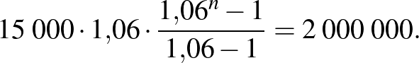$\displaystyle 15\;000\cdot 1{,}06\cdot \frac{1{,}06^{n}-1}{1{,}06-1}=2\;000\;000.
$