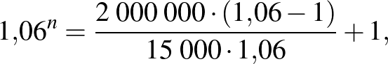 $\displaystyle 1{,}06^{n}=\frac{2\;000\;000\cdot (1{,}06-1)}{15\;000\cdot 1{,}06}+1,
$