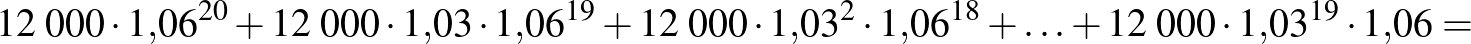 $\displaystyle 12\;000\cdot 1{,}06^{20}+12\;000\cdot 1{,}03\cdot 1{,}06^{19}+12\...
...cdot 1{,}03^{2}\cdot 1{,}06^{18}+\ldots+12\;000\cdot 1{,}03^{19}\cdot 1{,}06=
$