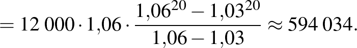 $\displaystyle =12\;000\cdot 1{,}06\cdot \frac{1{,}06^{20}-1{,}03^{20}}{1{,}06-1{,}03}\approx 594\;034.
$