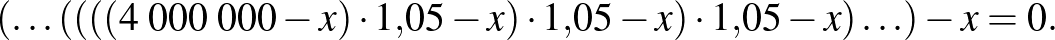 $\displaystyle (\ldots((((4\;000\;000-x)\cdot 1{,}05-x)\cdot 1{,}05-x)\cdot 1{,}05-x)\ldots)-x=0.
$