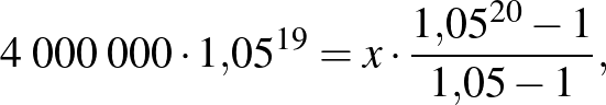 $\displaystyle 4\;000\;000\cdot 1{,}05^{19}=x\cdot \frac{1{,}05^{20}-1}{1{,}05-1},
$