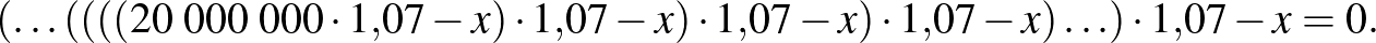 $\displaystyle (\ldots((((20\;000\;000\cdot1{,}07-x)\cdot1{,}07-x)\cdot1{,}07-x)\cdot1{,}07-x)\ldots)\cdot1{,}07-x=0.
$