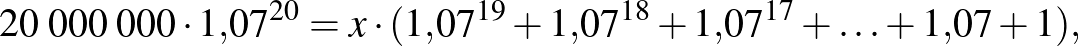 $\displaystyle 20\;000\;000\cdot 1{,}07^{20}=x\cdot (1{,}07^{19}+1{,}07^{18}+1{,}07^{17}+\ldots+1{,}07+1),
$