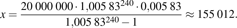 $\displaystyle x=\frac{20\;000\;000\cdot 1{,}005\;83^{240}\cdot 0{,}005\;83}{1{,}005\;83^{240}-1}\approx 155\;012.
$
