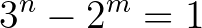 $\displaystyle 3^n-2^m=1$