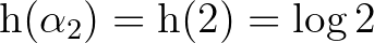 $\mathrm{h}(\alpha_2)=\mathrm{h}(2)=\log{2}$