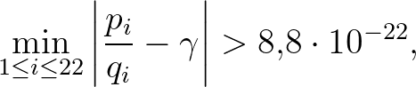 $\displaystyle \min_{1 \le i \le 22}{\left\vert\frac{p_i}{q_i}-\gamma\right\vert}>8{,}8 \cdot 10^{-22},
$