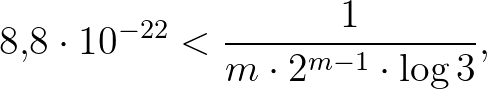 $\displaystyle 8{,}8 \cdot 10^{-22} < \frac{1}{m \cdot 2^{m-1} \cdot \log{3}},
$