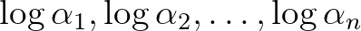 $\log{\alpha_1}, \log{\alpha_2}, \ldots, \log{\alpha_n}$