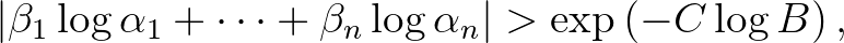 $\displaystyle \vert\beta_1\log{\alpha_1}+\dots+\beta_n\log{\alpha_n}\vert>\exp\left(-C\log{B}\right),
$