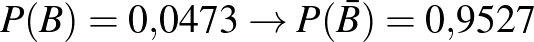 $P(B)=0{,}0473 \to P(\bar{B})=0{,}9527$