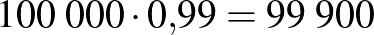 $100\;000\cdot 0{,}99=99\;900$