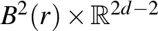 $B^2 (r)\times \mathbb{R}^{2d-2}$
