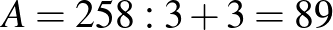 $\displaystyle A=258:3+3=89
$