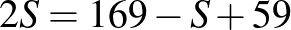 $\displaystyle 2S=169-S+59
$
