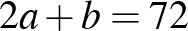 $\displaystyle 2a+b=72
$
