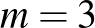 $\displaystyle m=3
$