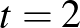 $\displaystyle t=2
$