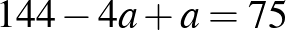 $\displaystyle 144-4a+a=75
$