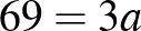 $\displaystyle 69=3a
$