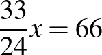 $\displaystyle \dfrac{33}{24}x=66
$
