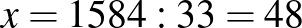 $\displaystyle x=1584:33=48
$