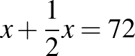 $\displaystyle x+\dfrac{1}{2}x=72
$