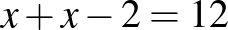 $\displaystyle x+x-2=12
$