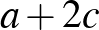 $\displaystyle a+2c$
