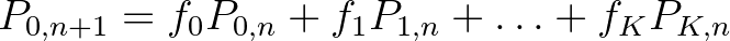 $\displaystyle P_{0,n+1}=f_0P_{0,n}+f_1P_{1,n}+\ldots+f_KP_{K,n}$