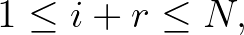 $\displaystyle 1\leq i+r \leq N,
$