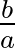 $\frac{b}{a}$