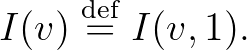 $\displaystyle I(v) \overset{\operatorname{def}}{=} I(v,1).$
