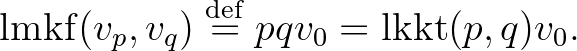 $\displaystyle \mathrm{lmkf}(v_p,v_q)\overset{\operatorname{def}}{=}pqv_0=\operatorname{lkkt}(p,q)v_0.$