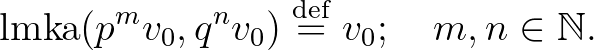 $\displaystyle \mathrm{lmka}(p^mv_0,q^nv_0)\overset{\operatorname{def}}{=}v_0; \quad m,n \in \mathbb{N}.
$
