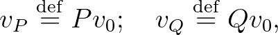 $\displaystyle v_P \overset{\operatorname{def}}{=} Pv_0; \quad v_Q \overset{\operatorname{def}}{=} Qv_0,
$