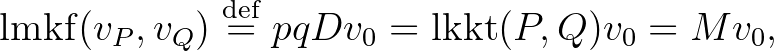 $\displaystyle \mathrm{lmkf}(v_P,v_Q)\overset{\operatorname{def}}{=}pqDv_0=\operatorname{lkkt}(P,Q)v_0=Mv_0,
$