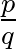 $\frac{p}{q}$
