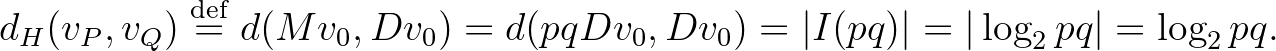 $\displaystyle d_H(v_P,v_Q) \overset{\operatorname{def}}{=}d(Mv_0,Dv_0)=d(pqDv_0,Dv_0)=\vert I(pq)\vert=\vert\log_2{pq}\vert=\log_2{pq}.$