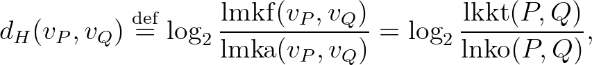 $\displaystyle d_H(v_P,v_Q)\overset{\operatorname{def}}{=}\log_2{\frac{\mathrm{l...
...}(v_P,v_Q)}}=\log_2{\frac{\operatorname{lkkt}(P,Q)}{\operatorname{lnko}(P,Q)}},$